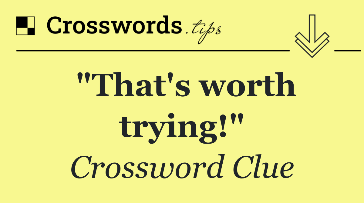 "That's worth trying!"
