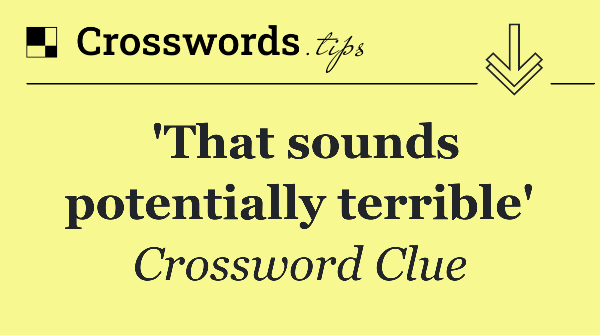 'That sounds potentially terrible'