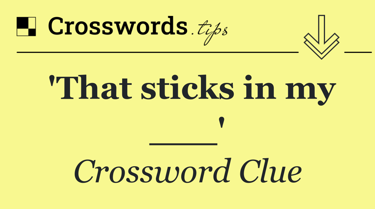 'That sticks in my ___'