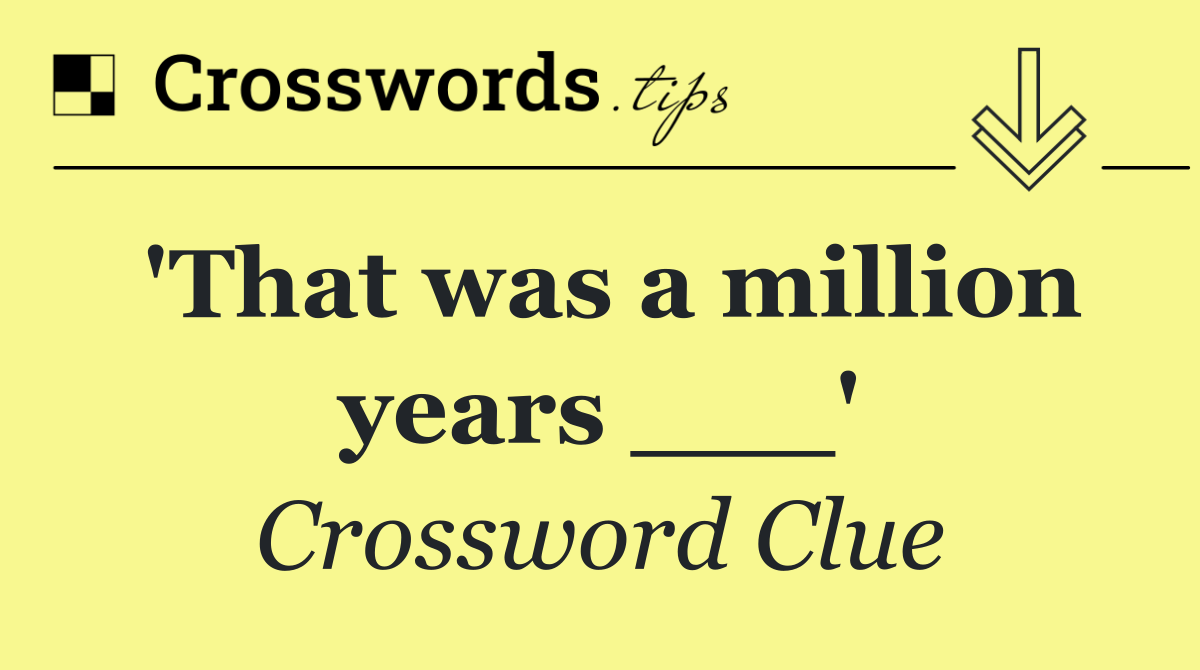 'That was a million years ___'