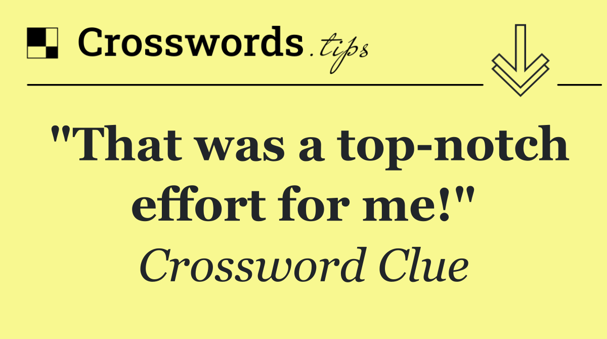 "That was a top notch effort for me!"