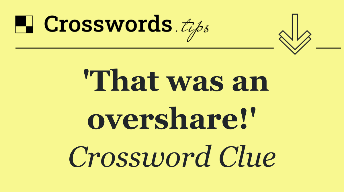 'That was an overshare!'
