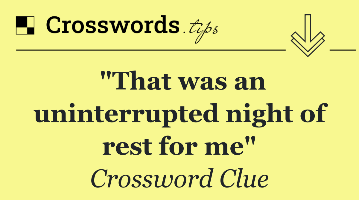 "That was an uninterrupted night of rest for me"