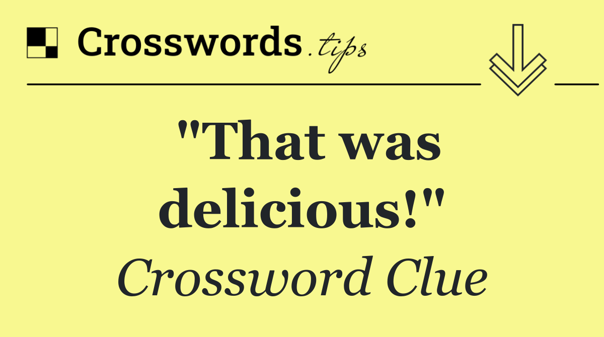 "That was delicious!"