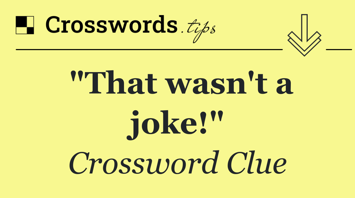 "That wasn't a joke!"
