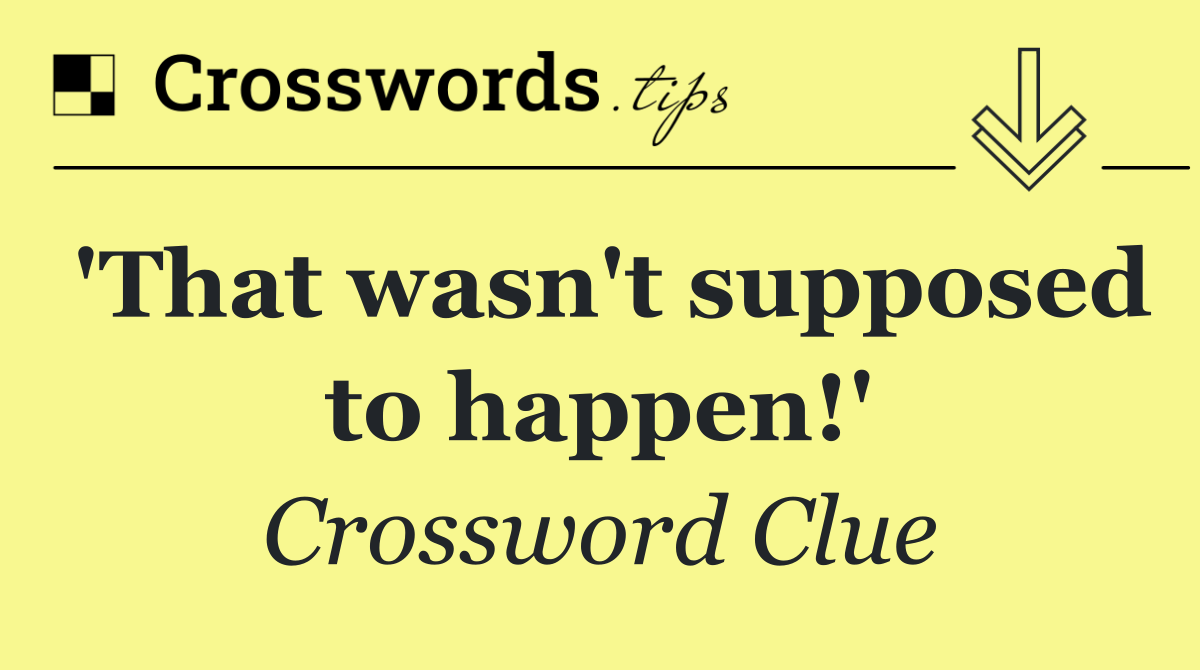 'That wasn't supposed to happen!'