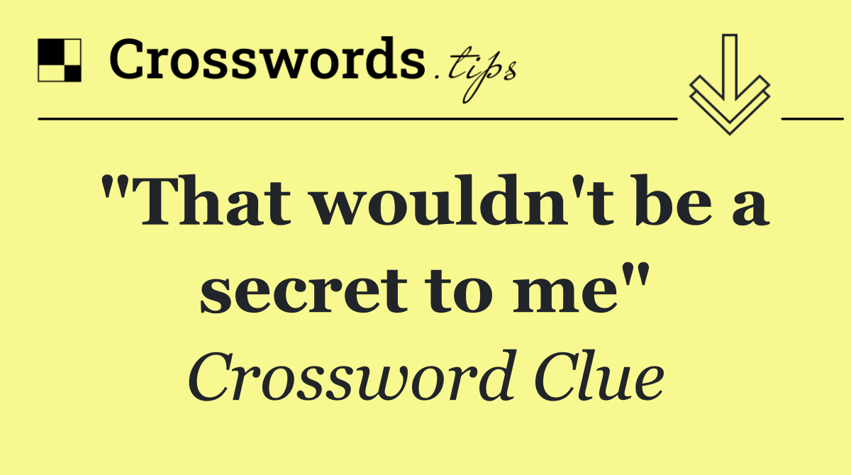 "That wouldn't be a secret to me"