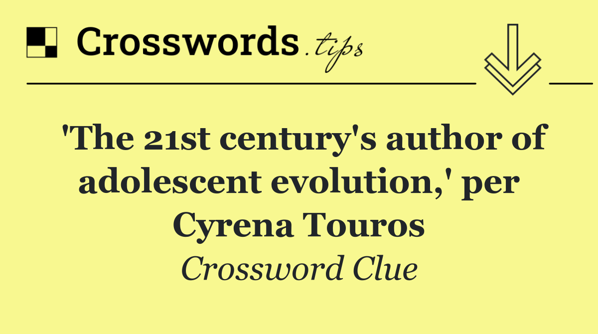 'The 21st century's author of adolescent evolution,' per Cyrena Touros