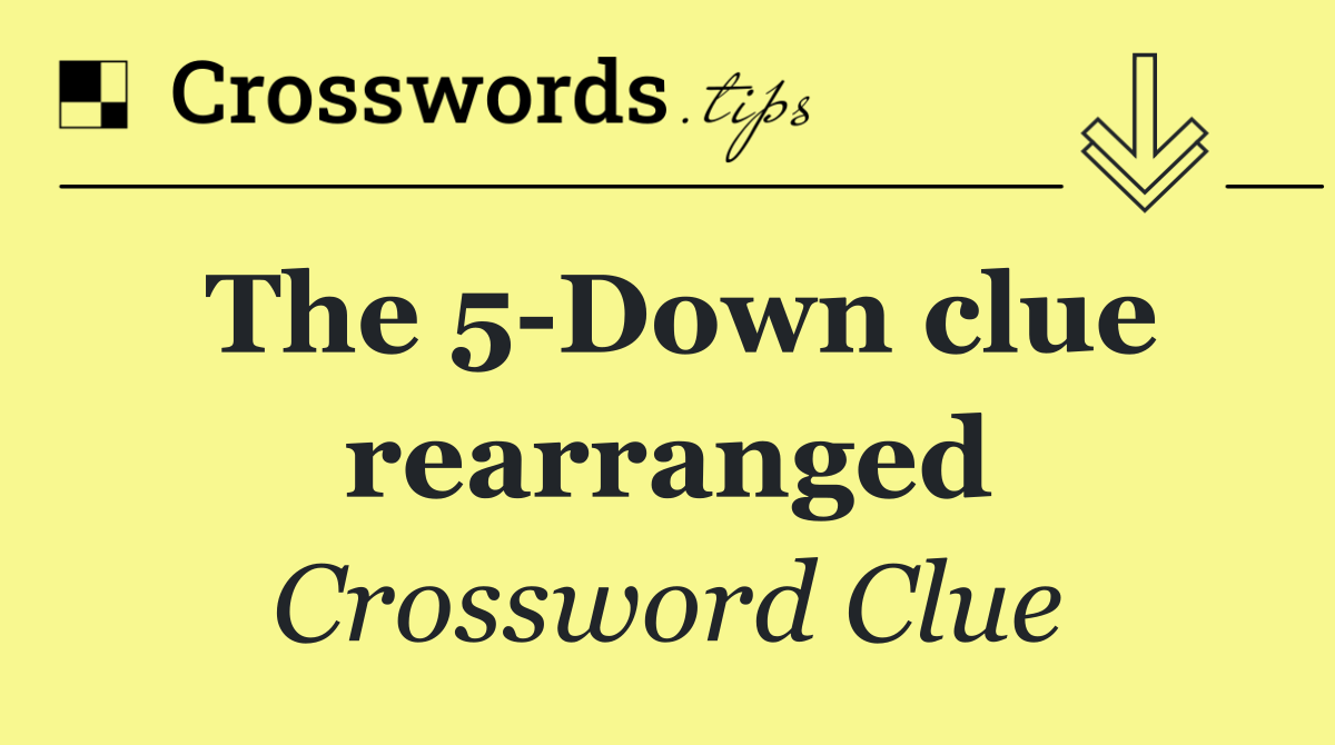 The 5 Down clue rearranged