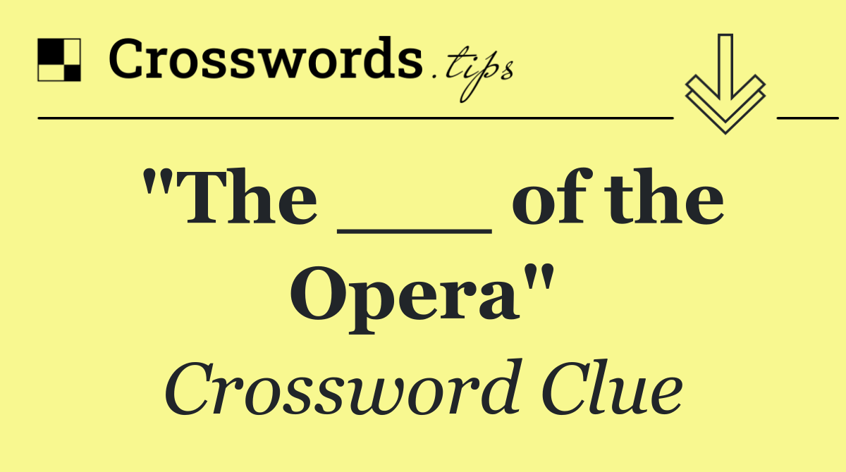 "The ___ of the Opera"
