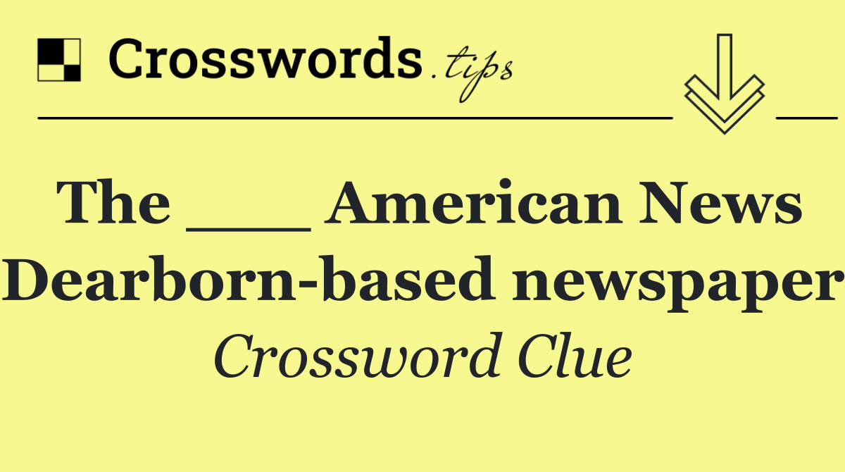 The ___ American News (Dearborn based newspaper)