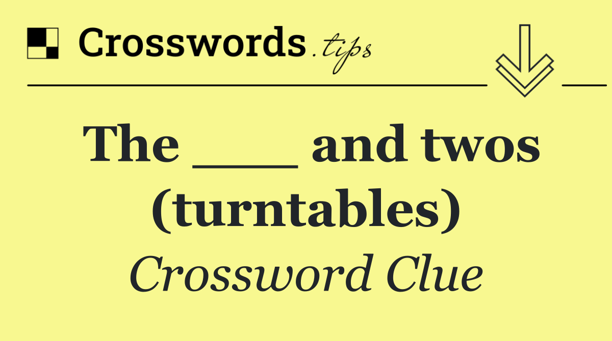 The ___ and twos (turntables)