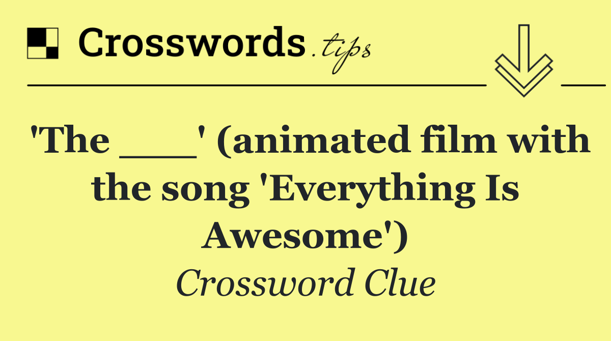 'The ___' (animated film with the song 'Everything Is Awesome')