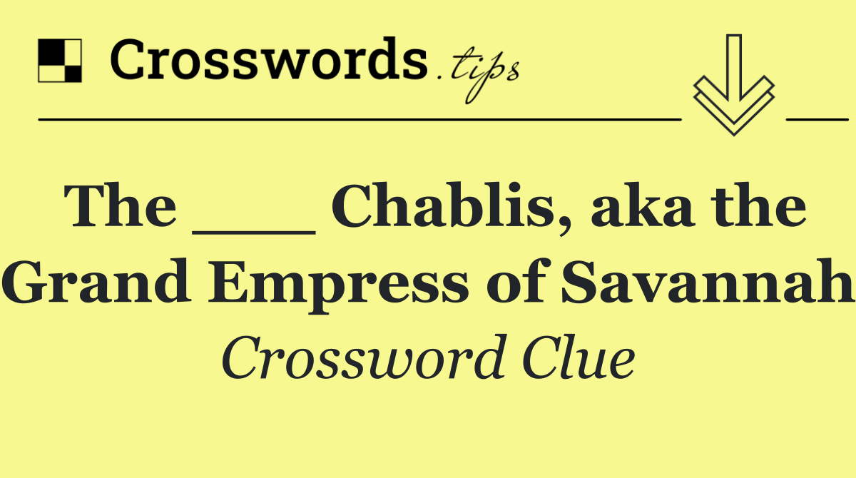 The ___ Chablis, aka the Grand Empress of Savannah