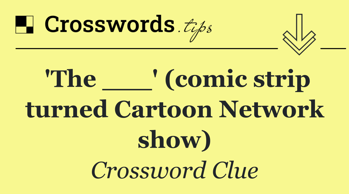 'The ___' (comic strip turned Cartoon Network show)