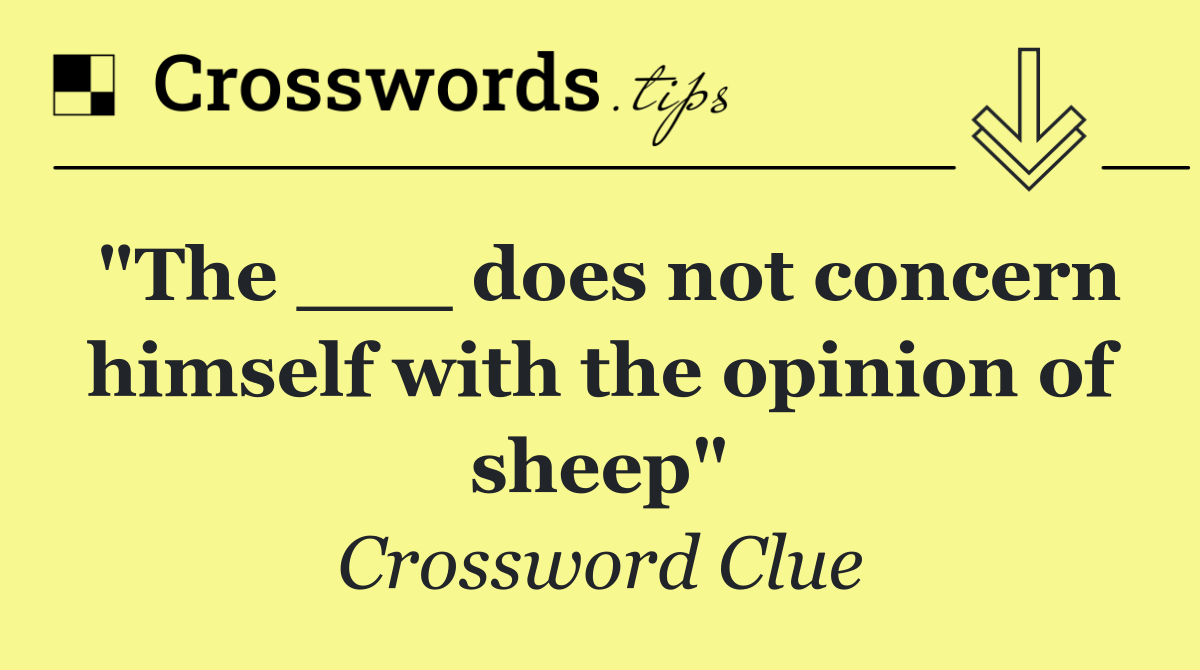 "The ___ does not concern himself with the opinion of sheep"