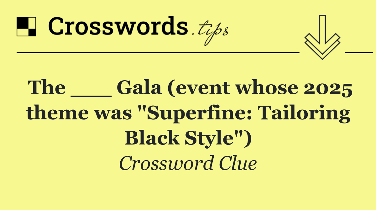 The ___ Gala (event whose 2025 theme was "Superfine: Tailoring Black Style")