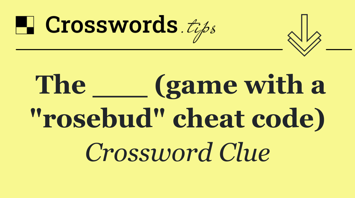 The ___ (game with a "rosebud" cheat code)