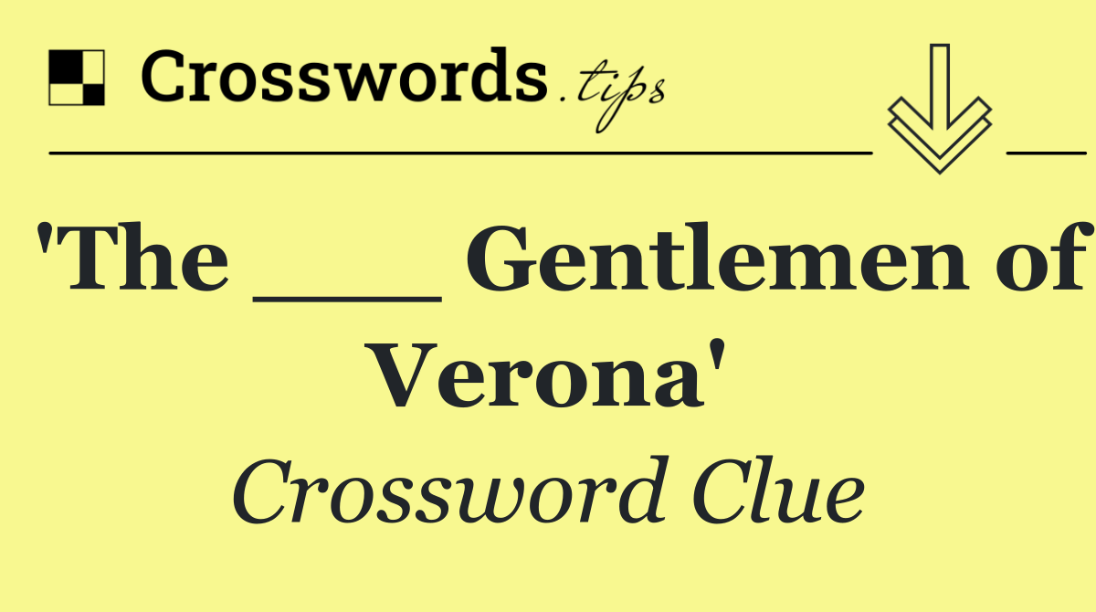 'The ___ Gentlemen of Verona'