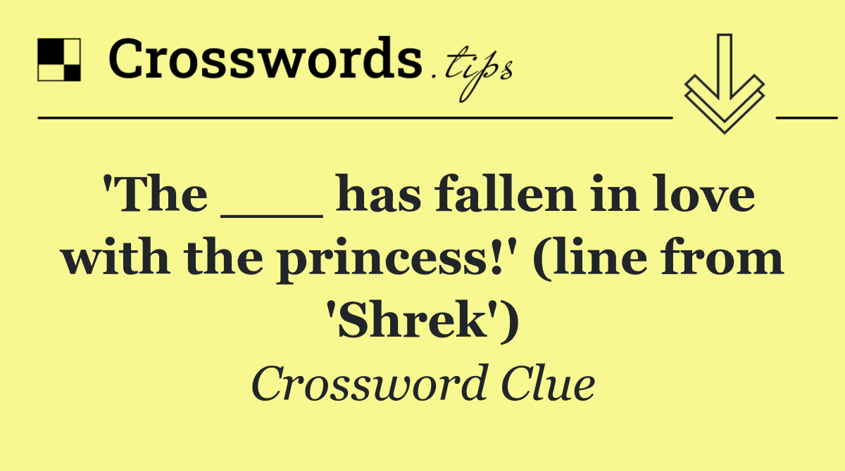 'The ___ has fallen in love with the princess!' (line from 'Shrek')