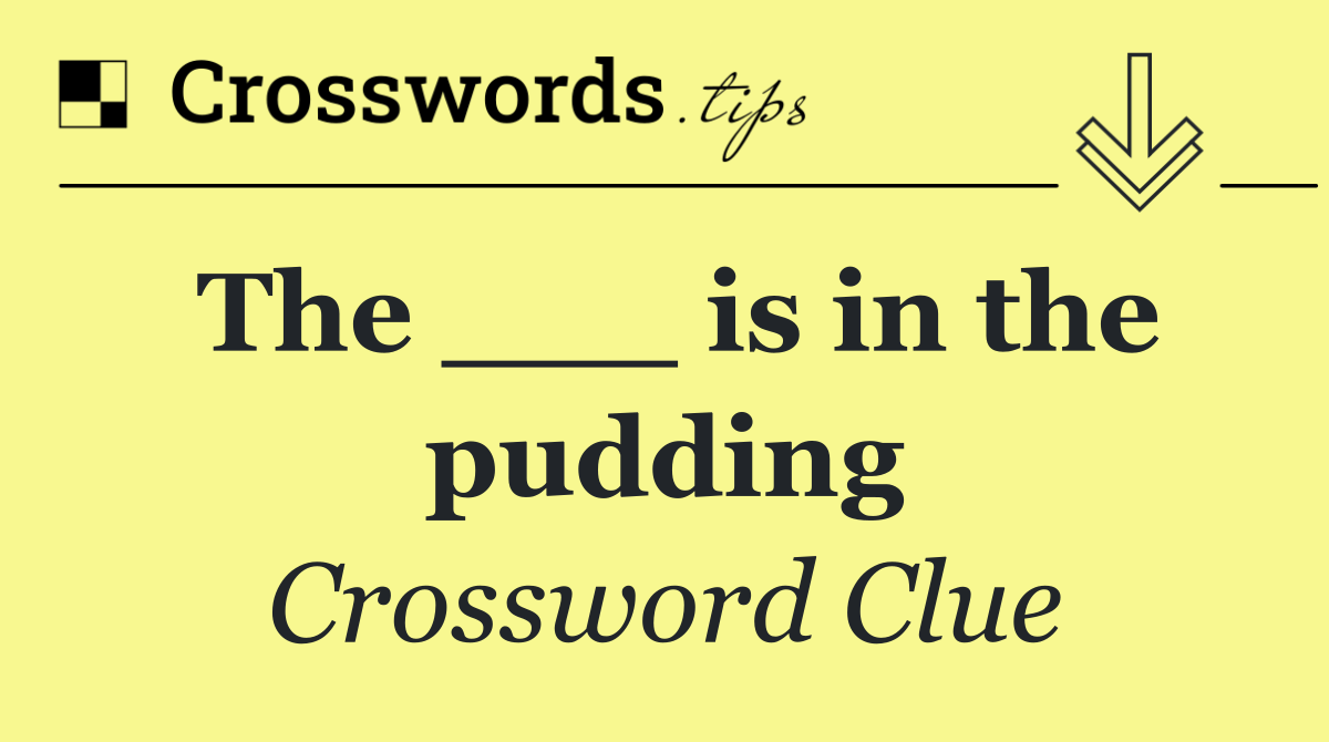 The ___ is in the pudding