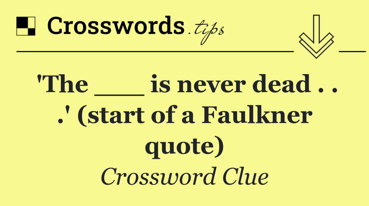 'The ___ is never dead . . .' (start of a Faulkner quote)