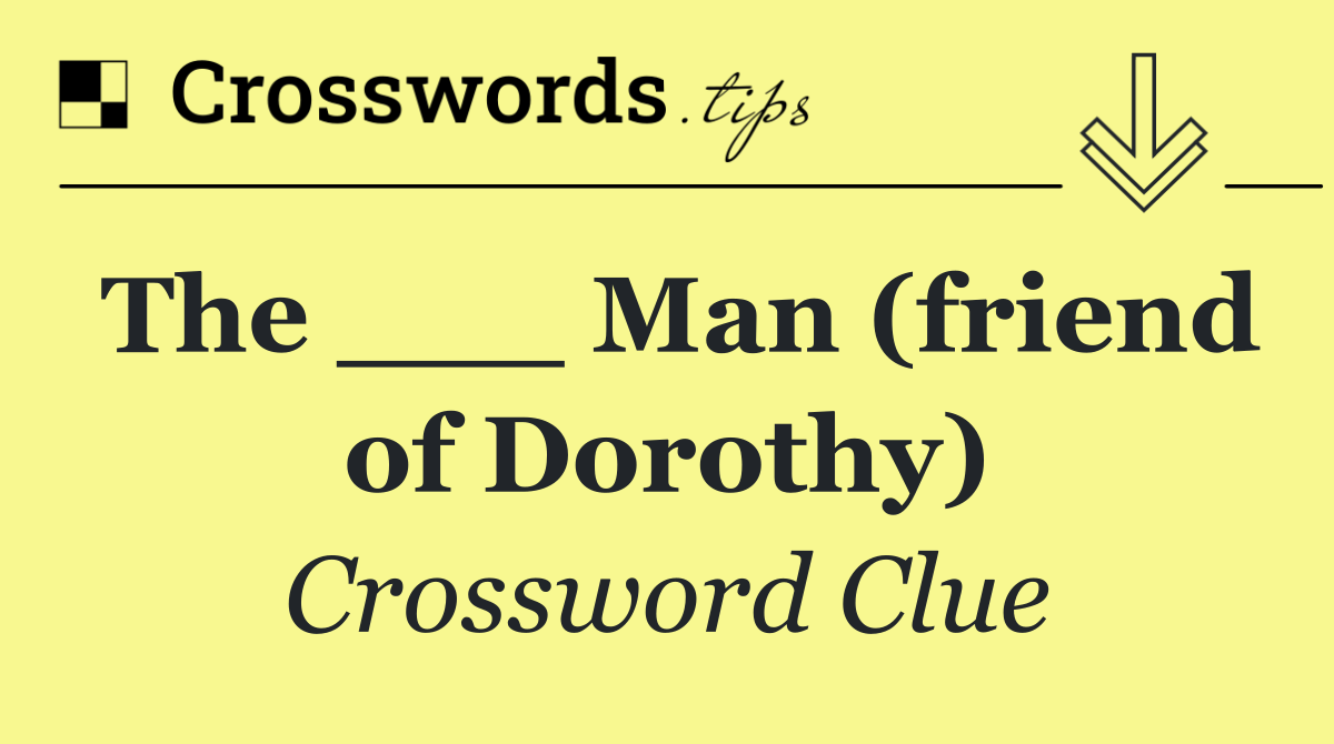 The ___ Man (friend of Dorothy)