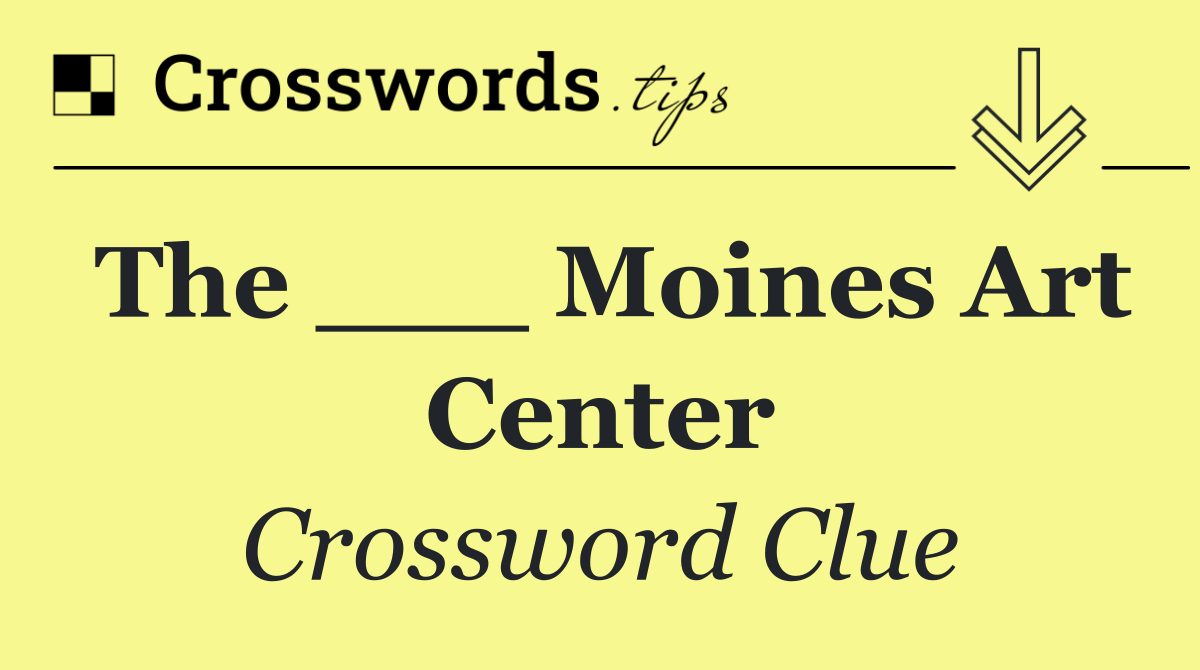 The ___ Moines Art Center