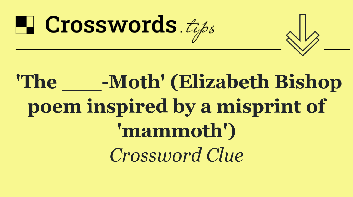 'The ___ Moth' (Elizabeth Bishop poem inspired by a misprint of 'mammoth')