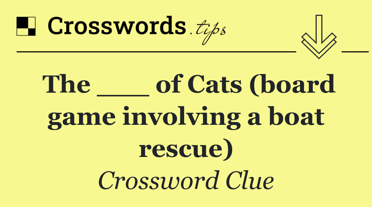 The ___ of Cats (board game involving a boat rescue)