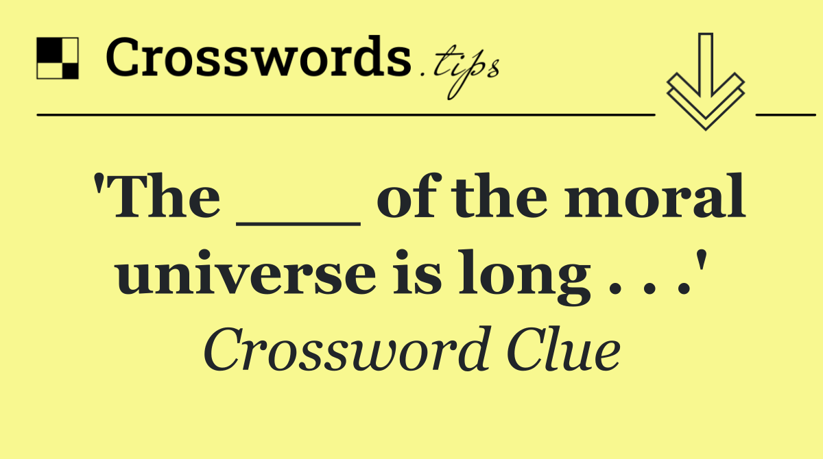 'The ___ of the moral universe is long . . .'