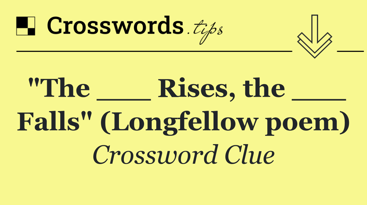 "The ___ Rises, the ___ Falls" (Longfellow poem)