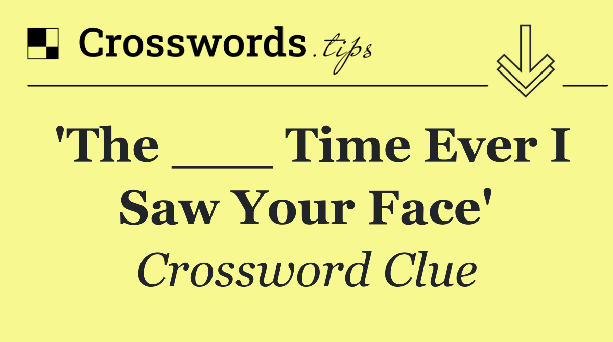 'The ___ Time Ever I Saw Your Face'