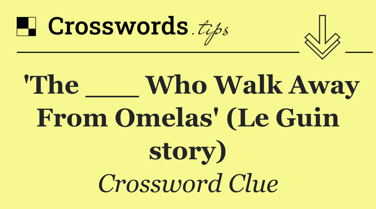 'The ___ Who Walk Away From Omelas' (Le Guin story)