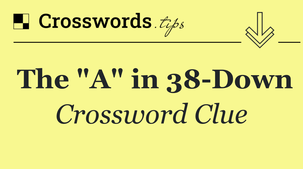 The "A" in 38 Down