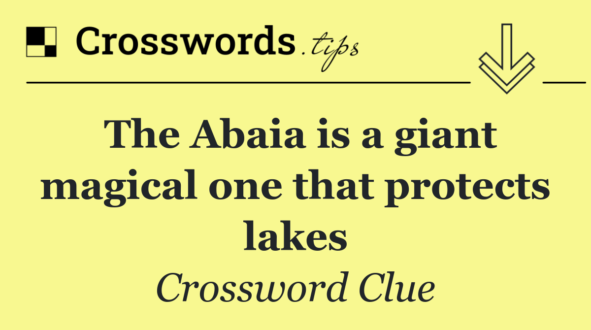 The Abaia is a giant magical one that protects lakes