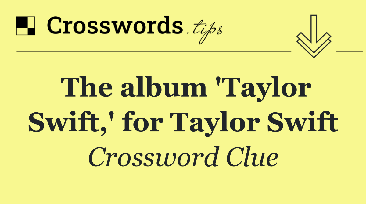 The album 'Taylor Swift,' for Taylor Swift