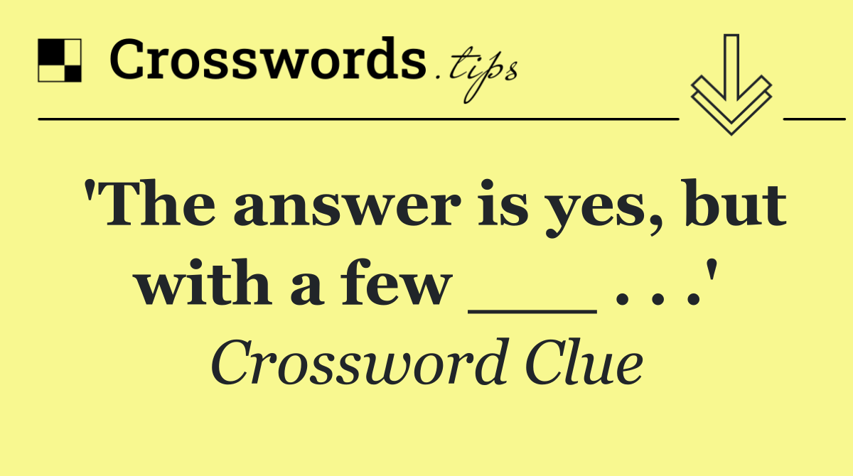 'The answer is yes, but with a few ___ . . .'