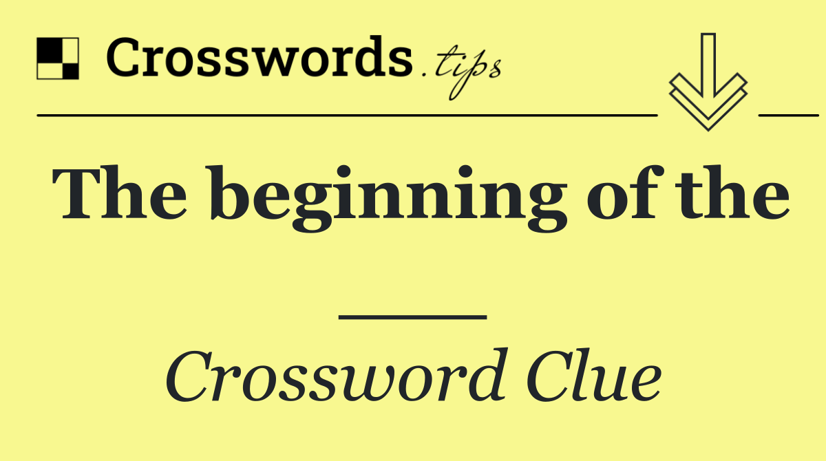 The beginning of the ___
