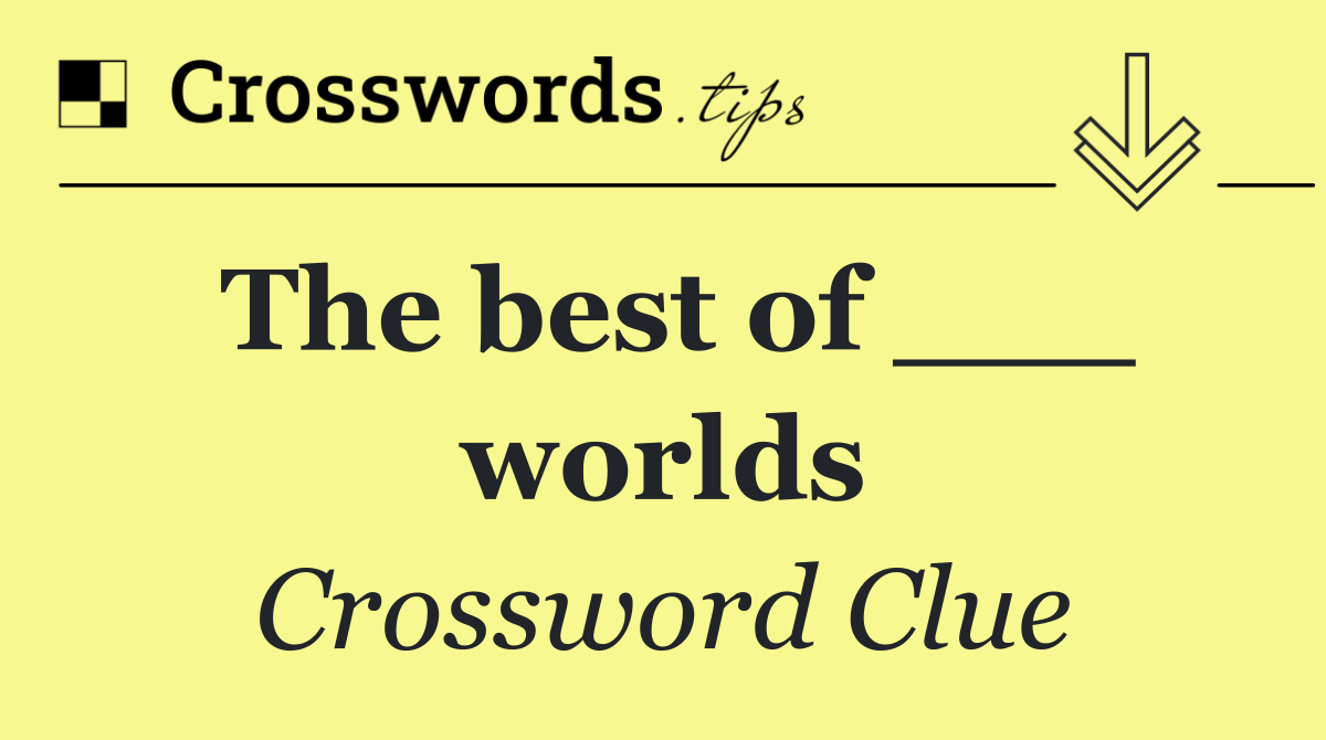 The best of ___ worlds