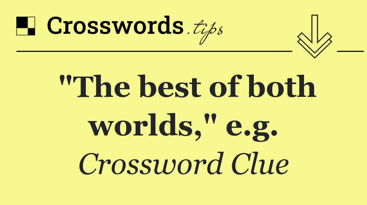 "The best of both worlds," e.g.
