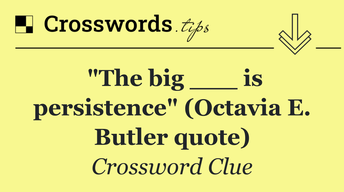 "The big ___ is persistence" (Octavia E. Butler quote)