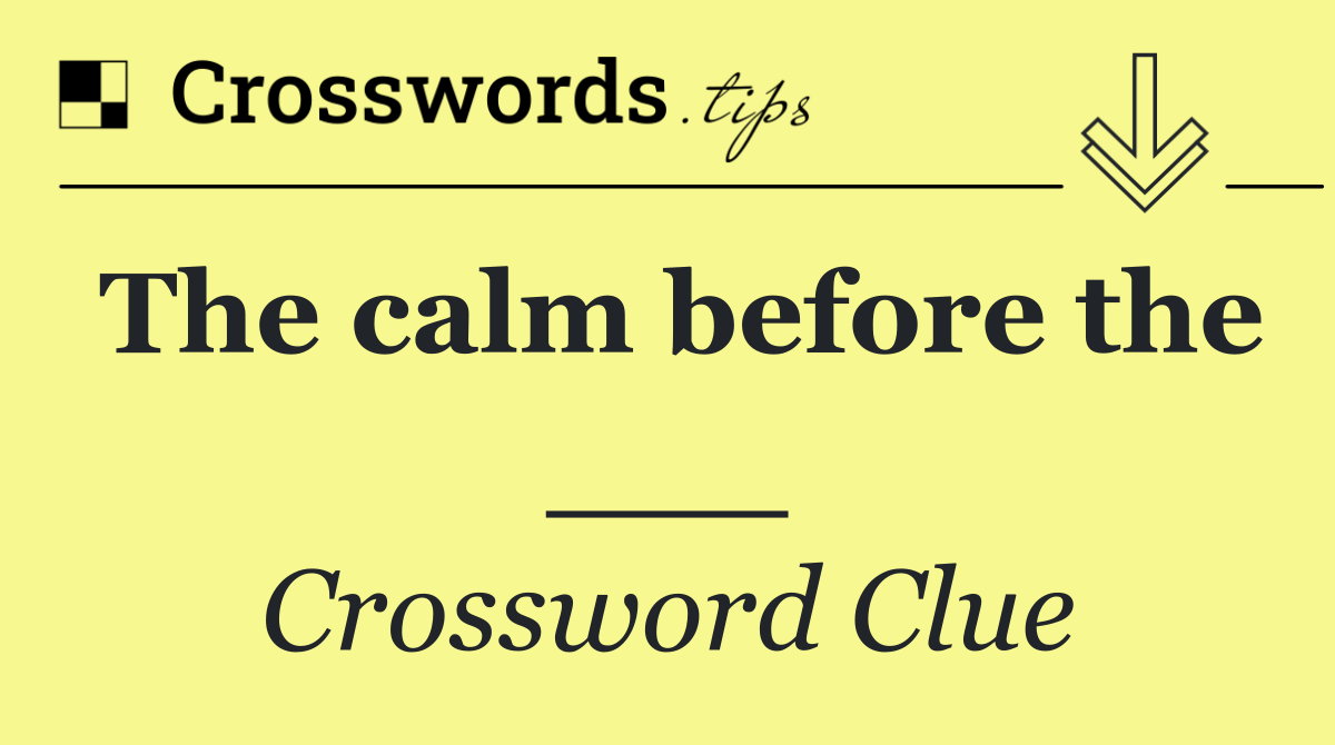 The calm before the ___