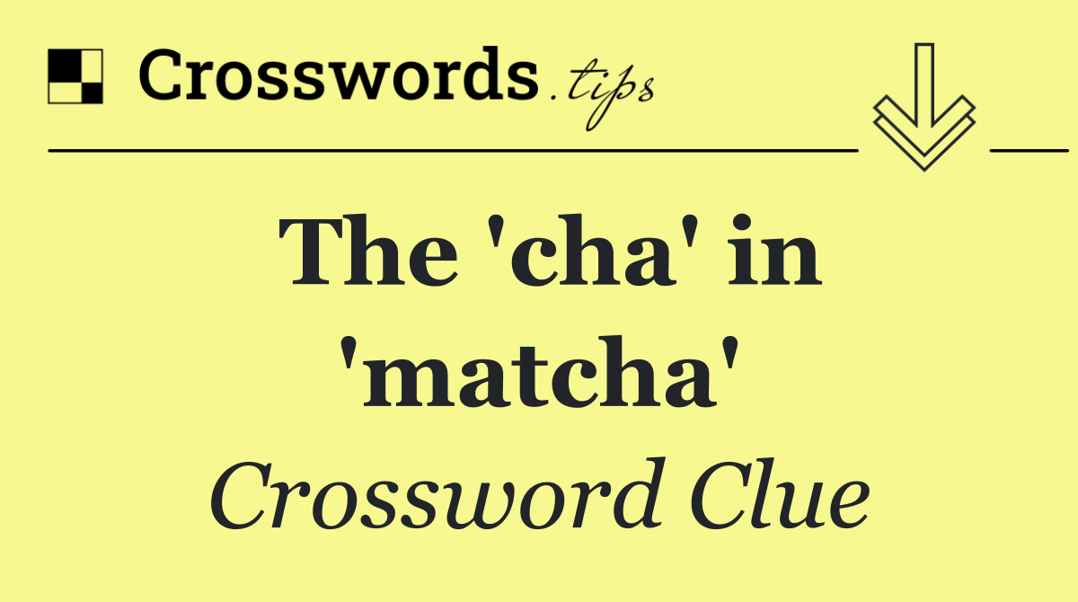 The 'cha' in 'matcha'
