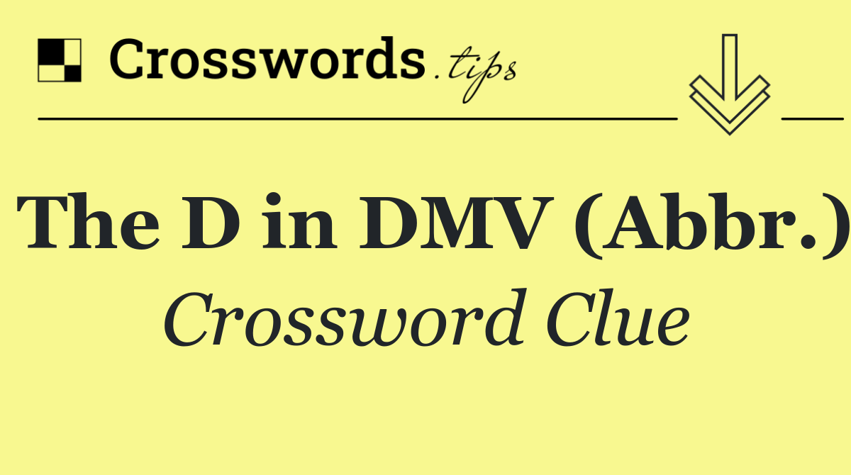 The D in DMV (Abbr.)