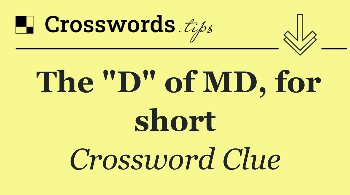The "D" of MD, for short