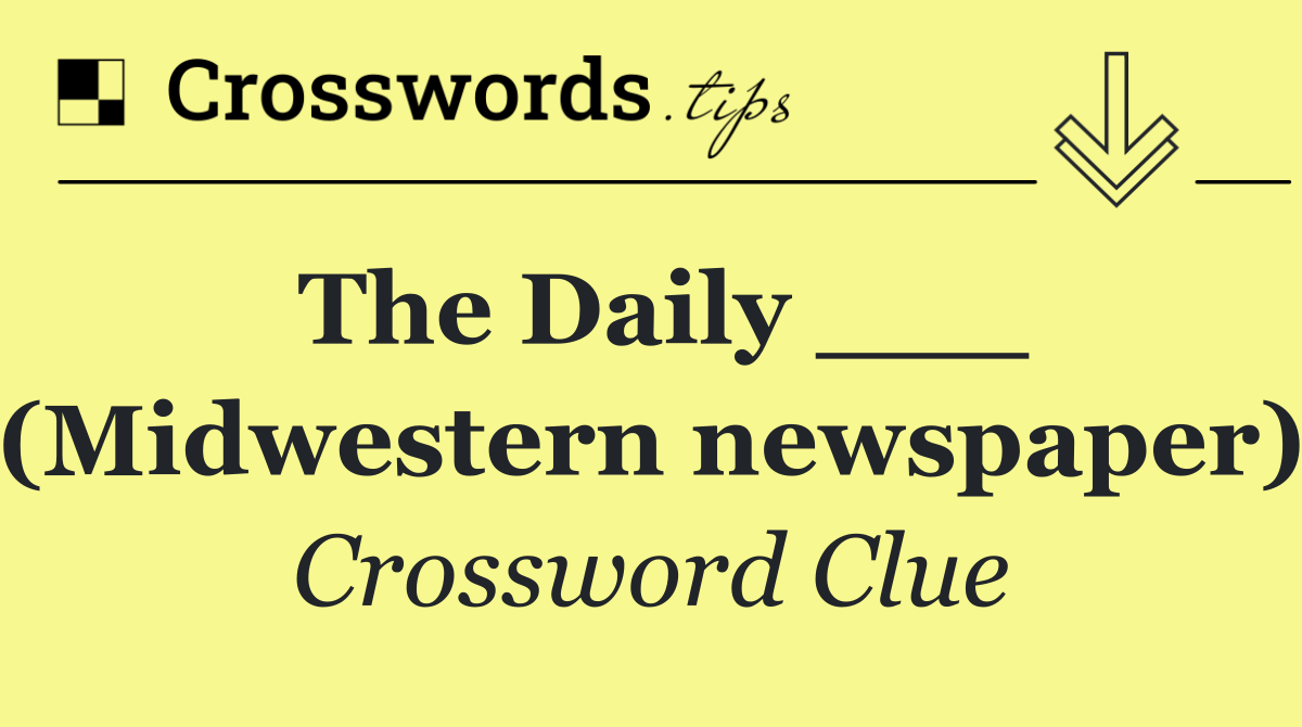 The Daily ___ (Midwestern newspaper)