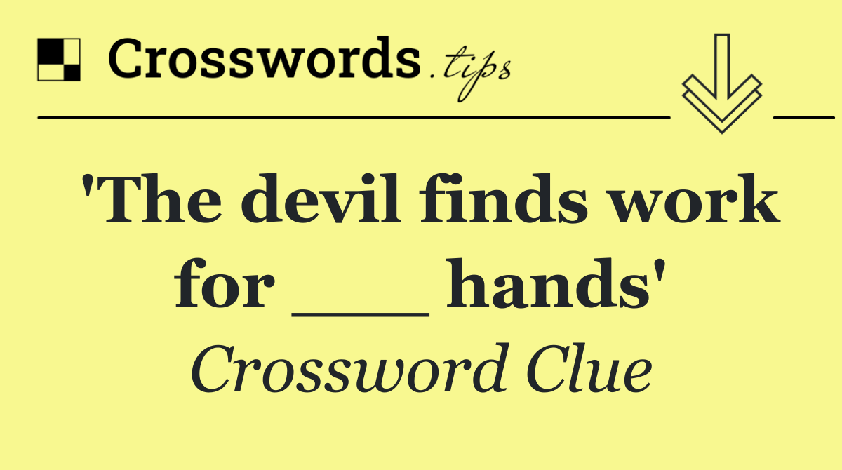 'The devil finds work for ___ hands'