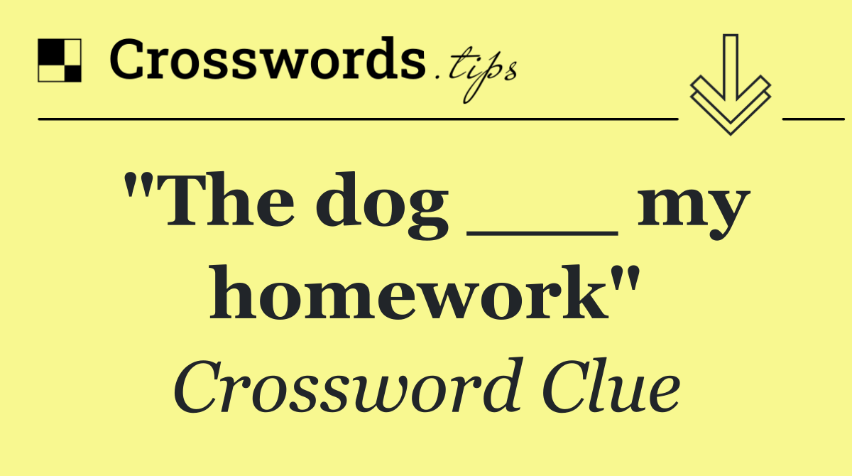 "The dog ___ my homework"