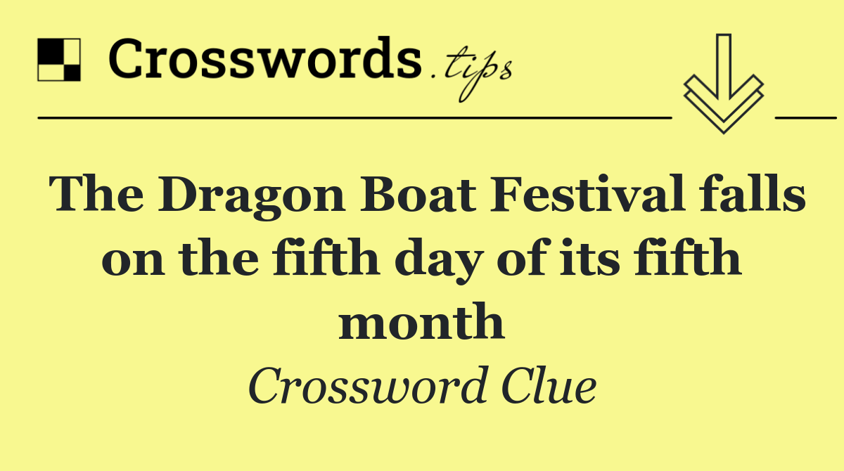 The Dragon Boat Festival falls on the fifth day of its fifth month